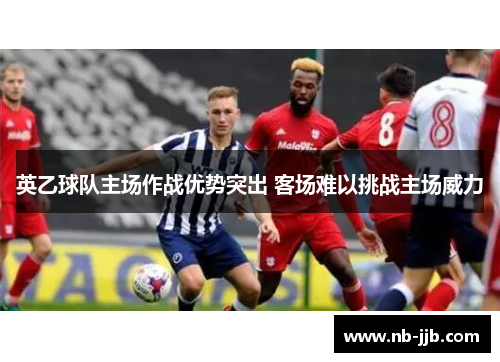英乙球队主场作战优势突出 客场难以挑战主场威力