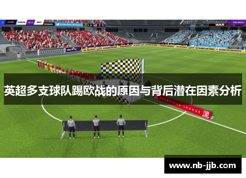 英超多支球队踢欧战的原因与背后潜在因素分析