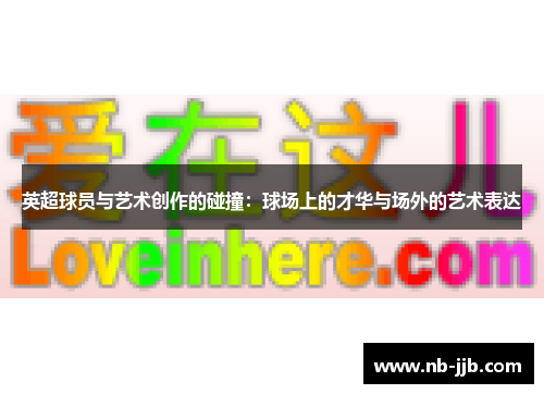英超球员与艺术创作的碰撞：球场上的才华与场外的艺术表达