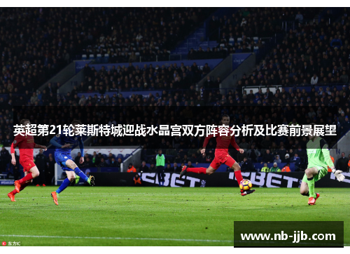 英超第21轮莱斯特城迎战水晶宫双方阵容分析及比赛前景展望