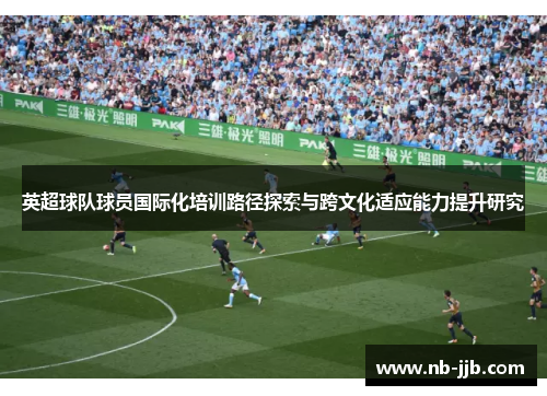 英超球队球员国际化培训路径探索与跨文化适应能力提升研究
