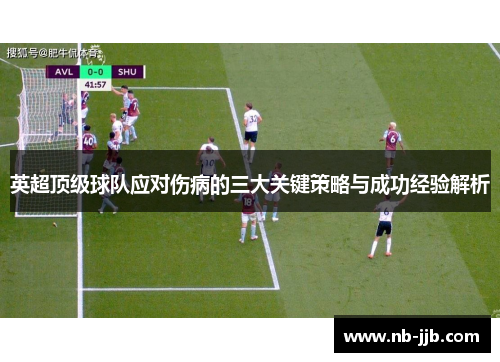 英超顶级球队应对伤病的三大关键策略与成功经验解析 英超顶级球队应对伤病的三大关键策略与成功经验解析