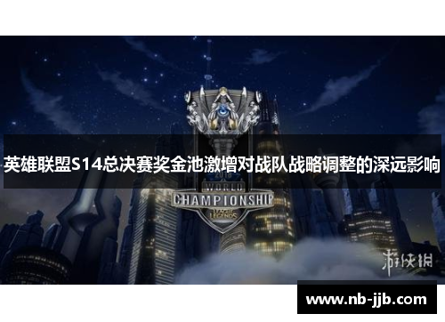 英雄联盟S14总决赛奖金池激增对战队战略调整的深远影响 英雄联盟S14总决赛奖金池激增对战队战略调整的深远影响