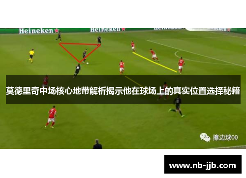 莫德里奇中场核心地带解析揭示他在球场上的真实位置选择秘籍 莫德里奇中场核心地带解析揭示他在球场上的真实位置选择秘籍