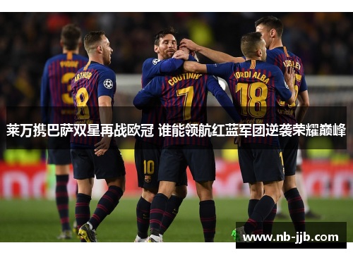 莱万携巴萨双星再战欧冠 谁能领航红蓝军团逆袭荣耀巅峰