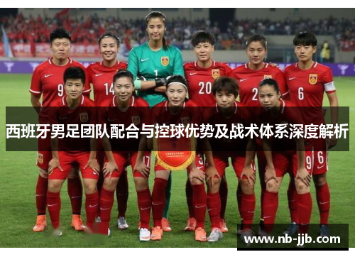 西班牙男足团队配合与控球优势及战术体系深度解析