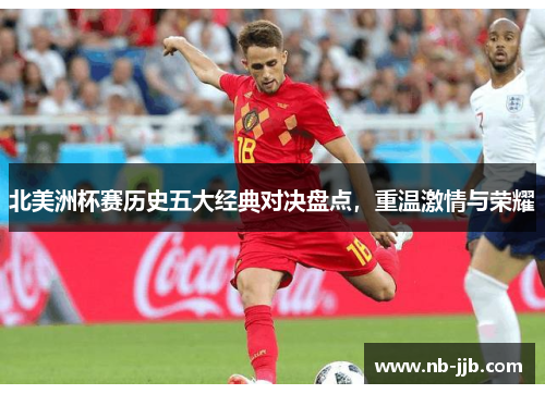 北美洲杯赛历史五大经典对决盘点,重温激情与荣耀 北美洲杯赛历史五大经典对决盘点,重温激情与荣耀