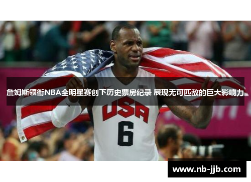 詹姆斯领衔NBA全明星赛创下历史票房纪录 展现无可匹敌的巨大影响力 詹姆斯领衔NBA全明星赛创下历史票房纪录 展现无可匹敌的巨大影响力