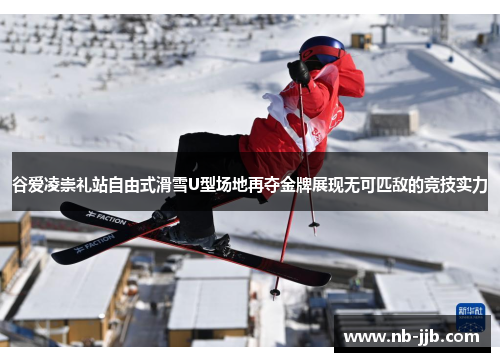 谷爱凌崇礼站自由式滑雪U型场地再夺金牌展现无可匹敌的竞技实力