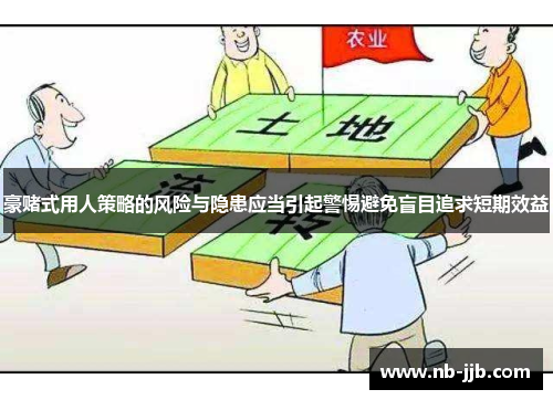 豪赌式用人策略的风险与隐患应当引起警惕避免盲目追求短期效益