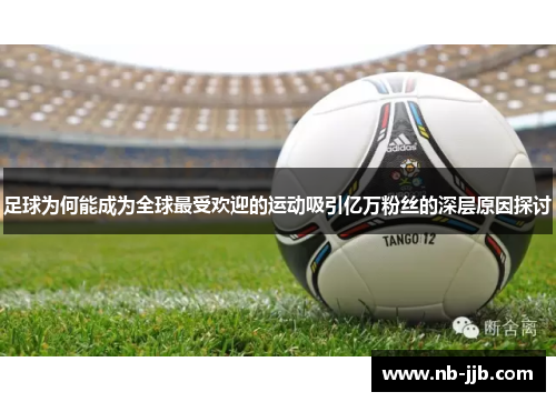 足球为何能成为全球最受欢迎的运动吸引亿万粉丝的深层原因探讨