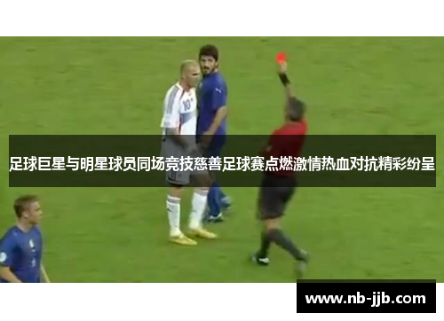 足球巨星与明星球员同场竞技慈善足球赛点燃激情热血对抗精彩纷呈 足球巨星与明星球员同场竞技慈善足球赛点燃激情热血对抗精彩纷呈