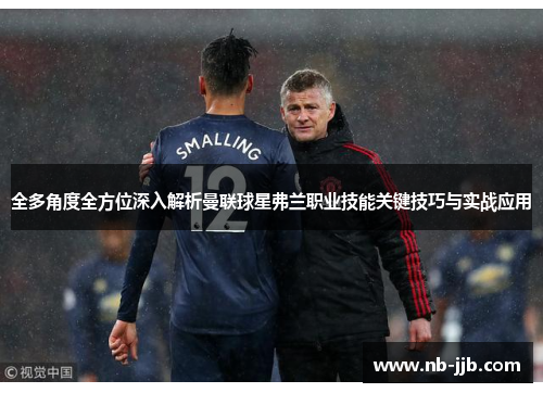 全多角度全方位深入解析曼联球星弗兰职业技能关键技巧与实战应用 全多角度全方位深入解析曼联球星弗兰职业技能关键技巧与实战应用