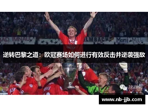 逆转巴黎之道：欧冠赛场如何进行有效反击并逆袭强敌