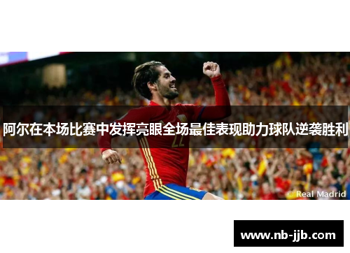 阿尔在本场比赛中发挥亮眼全场最佳表现助力球队逆袭胜利