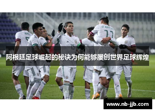 阿根廷足球崛起的秘诀为何能够屡创世界足球辉煌