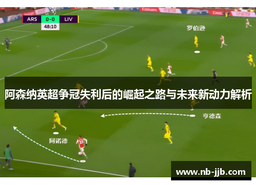 阿森纳英超争冠失利后的崛起之路与未来新动力解析