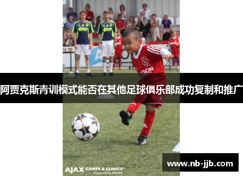 阿贾克斯青训模式能否在其他足球俱乐部成功复制和推广