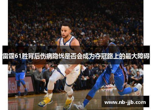雷霆61胜背后伤病隐忧是否会成为夺冠路上的最大障碍 雷霆61胜背后伤病隐忧是否会成为夺冠路上的最大障碍