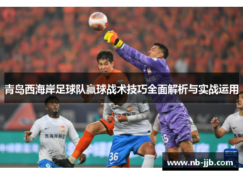 青岛西海岸足球队赢球战术技巧全面解析与实战运用