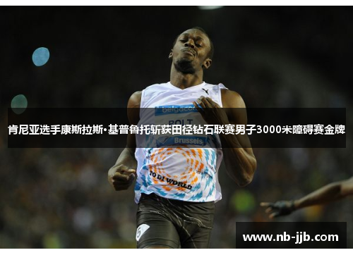 肯尼亚选手康斯拉斯·基普鲁托斩获田径钻石联赛男子3000米障碍赛金牌 肯尼亚选手康斯拉斯·基普鲁托斩获田径钻石联赛男子3000米障碍赛金牌