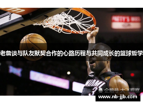 老詹谈与队友默契合作的心路历程与共同成长的篮球哲学