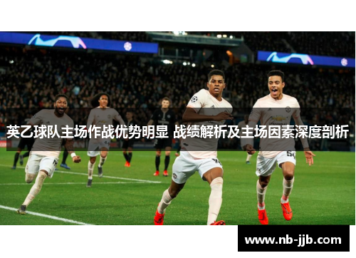 英乙球队主场作战优势明显 战绩解析及主场因素深度剖析