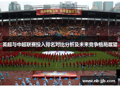 英超与中超联赛投入排名对比分析及未来竞争格局展望 英超与中超联赛投入排名对比分析及未来竞争格局展望