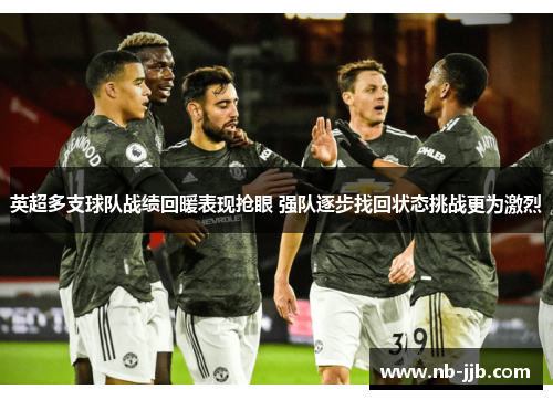 英超多支球队战绩回暖表现抢眼 强队逐步找回状态挑战更为激烈 英超多支球队战绩回暖表现抢眼 强队逐步找回状态挑战更为激烈