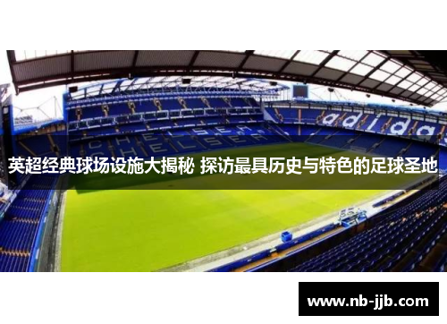 英超经典球场设施大揭秘 探访最具历史与特色的足球圣地