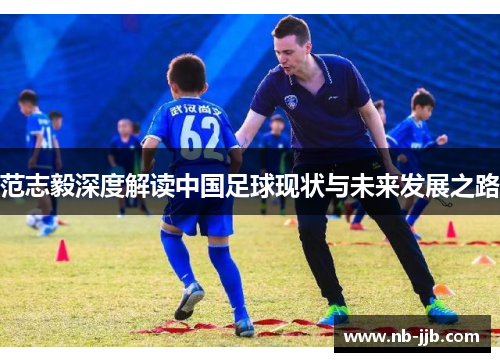 范志毅深度解读中国足球现状与未来发展之路