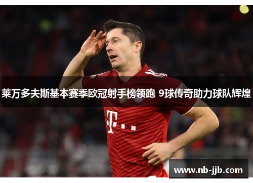 莱万多夫斯基本赛季欧冠射手榜领跑 9球传奇助力球队辉煌