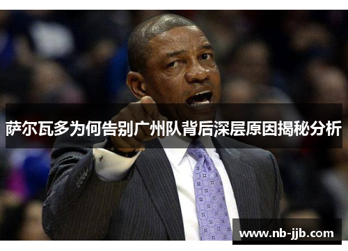 萨尔瓦多为何告别广州队背后深层原因揭秘分析