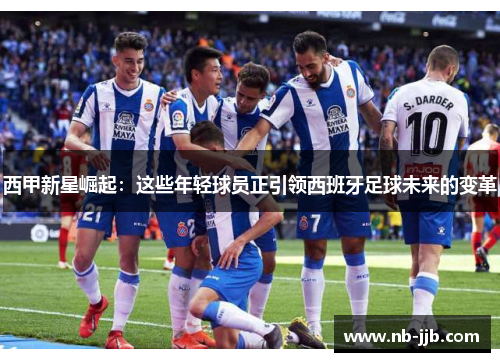 西甲新星崛起：这些年轻球员正引领西班牙足球未来的变革