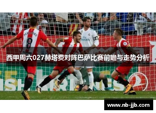 西甲周六027赫塔费对阵巴萨比赛前瞻与走势分析