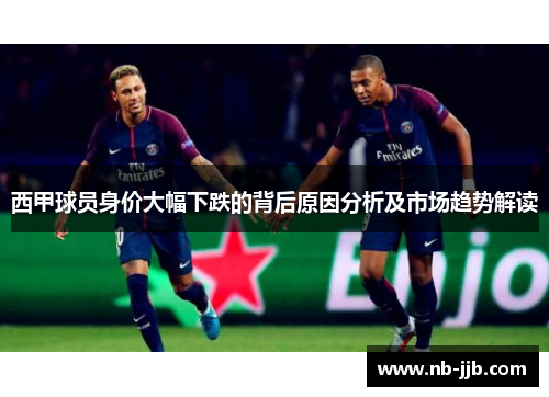 西甲球员身价大幅下跌的背后原因分析及市场趋势解读