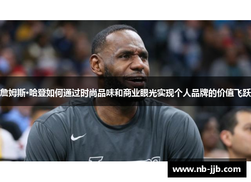 詹姆斯·哈登如何通过时尚品味和商业眼光实现个人品牌的价值飞跃