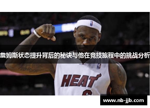 詹姆斯状态提升背后的秘诀与他在竞技旅程中的挑战分析 詹姆斯状态提升背后的秘诀与他在竞技旅程中的挑战分析