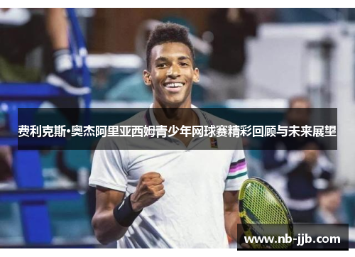 费利克斯·奥杰阿里亚西姆青少年网球赛精彩回顾与未来展望