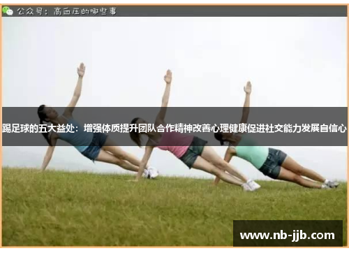 踢足球的五大益处：增强体质提升团队合作精神改善心理健康促进社交能力发展自信心