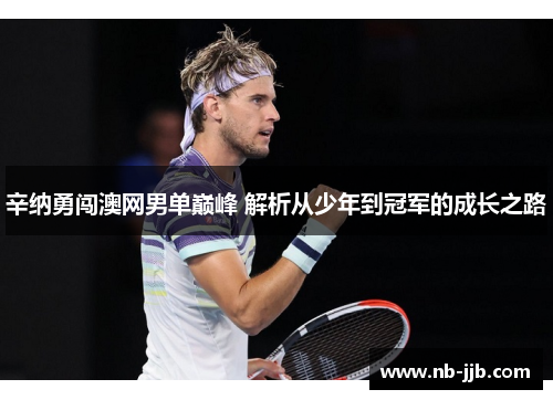 辛纳勇闯澳网男单巅峰 解析从少年到冠军的成长之路