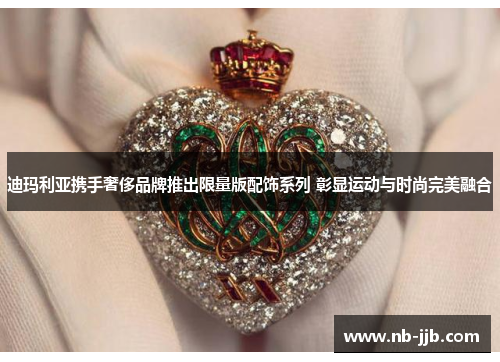 迪玛利亚携手奢侈品牌推出限量版配饰系列 彰显运动与时尚完美融合