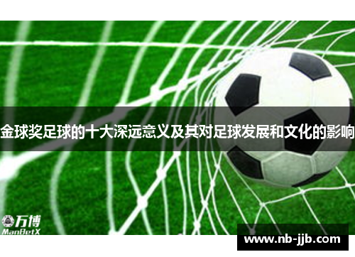 金球奖足球的十大深远意义及其对足球发展和文化的影响 金球奖足球的十大深远意义及其对足球发展和文化的影响