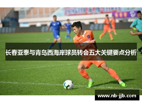 长春亚泰与青岛西海岸球员转会五大关键要点分析 长春亚泰与青岛西海岸球员转会五大关键要点分析