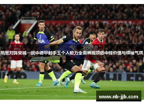 凯恩对阵曼城一战中德甲射手王个人能力全面展现顶级中锋价值与领袖气质