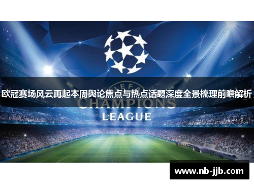 欧冠赛场风云再起本周舆论焦点与热点话题深度全景梳理前瞻解析