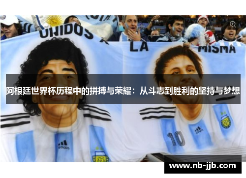 阿根廷世界杯历程中的拼搏与荣耀:从斗志到胜利的坚持与梦想 阿根廷世界杯历程中的拼搏与荣耀:从斗志到胜利的坚持与梦想