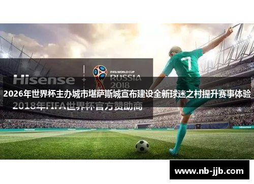 2026年世界杯主办城市堪萨斯城宣布建设全新球迷之村提升赛事体验