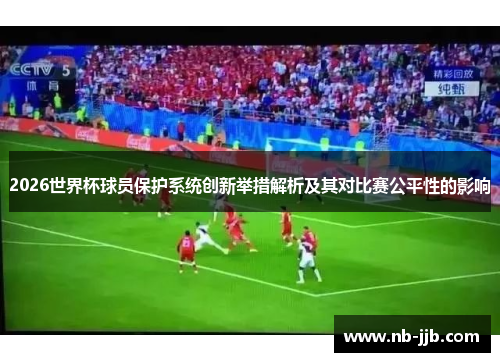 2026世界杯球员保护系统创新举措解析及其对比赛公平性的影响
