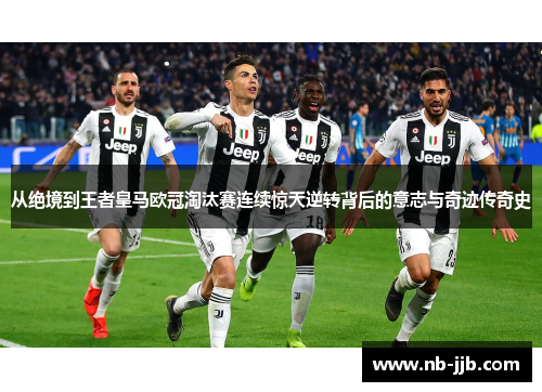 从绝境到王者皇马欧冠淘汰赛连续惊天逆转背后的意志与奇迹传奇史
